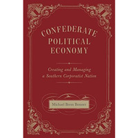 Confederate Political Economy: Creating And Managing A Southern Corporatist Nati [Hardcover]