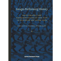 Images Performing History: Photography And Representations Of The Past In Europe [Paperback]
