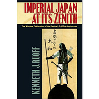 Imperial Japan At Its Zenith: The Wartime Celebration Of The Empire's 2,600th An [Paperback]