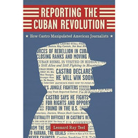 Reporting The Cuban Revolution: How Castro Manipulated American Journalists (med [Hardcover]