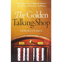 The Golden Talking-Shop: The Oxford Union Debates Empire, World War, Revolution, [Paperback]