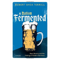 A Nation Fermented: Beer, Bavaria, and the Making of Modern Germany [Hardcover]