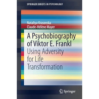 A Psychobiography of Viktor E. Frankl: Using Adversity for Life Transformation [Paperback]