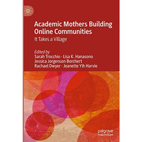 Academic Mothers Building Online Communities: It Takes a Village [Hardcover]