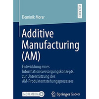 Additive Manufacturing (AM): Entwicklung eines Informationsversorgungskonzepts z [Paperback]
