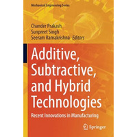 Additive, Subtractive, and Hybrid Technologies: Recent Innovations in Manufactur [Paperback]