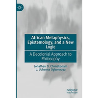 African Metaphysics, Epistemology and a New Logic: A Decolonial Approach to Phil [Paperback]