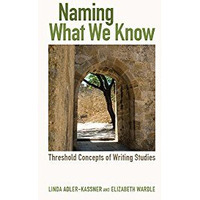 Naming What We Know: Threshold Concepts of Writing Studies [Paperback]