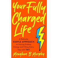 Your Fully Charged Life: A Radically Simple Approach to Having Endless Energy an [Paperback]