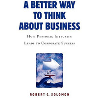A Better Way to Think About Business: How Personal Integrity Leads to Corporate  [Paperback]