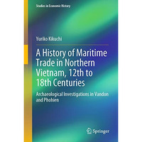A History of Maritime Trade in Northern Vietnam, 12th to 18th Centuries: Archaeo [Hardcover]