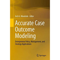 Accurate Case Outcome Modeling: Entrepreneur Policy, Management, and Strategy Ap [Hardcover]