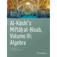 Al-Kashi's Miftah al-Hisab, Volume III: Algebra: Translation and Commentary [Paperback]