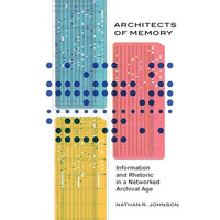 Architects of Memory: Information and Rhetoric in a Networked Archival Age [Hardcover]
