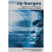Cy-Borges: Memories of the Posthuman in the Work of Jorge Luis Borges [Hardcover]