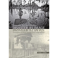 Disaster as Image: Iconographies and Media Strategies across Europe and Asia [Paperback]
