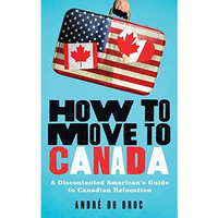 How to Move to Canada: A Discontented American's Guide to Canadian Relocatio [Paperback]