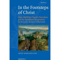 In the Footsteps of Christ: Hans Memling's Passion Narratives and the Devotional [Hardcover]