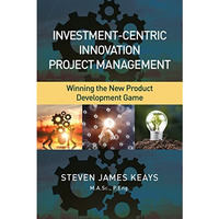 Investment-Centric Innovation Project Management: Winning the New Product Develo [Hardcover]