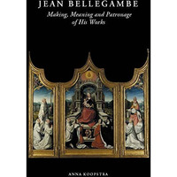 Jean Bellegambe (c. 1470-1535/36): Making, Meaning and Patronage of his Works [Hardcover]