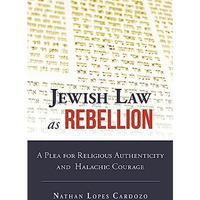 Jewish Law as Rebellion: A Plea for Religious Authenticity and Halachic Courage [Hardcover]