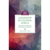 Leadership in Colonial Africa: Disruption of Traditional Frameworks and Patterns [Paperback]