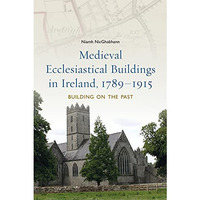 Medieval ecclesiastical buildings in Ireland, 1789-1915: Building on the past [Hardcover]