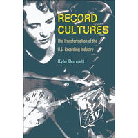 Record Cultures: The Transformation of the U.S. Recording Industry [Hardcover]