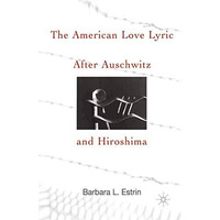 The American Love Lyric After Auschwitz and Hiroshima [Paperback]