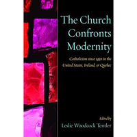 The Church Confronts Modernity: Catholicism Since 1950 In The United States, Ire [Paperback]