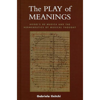 The Play of Meanings: Aribo's De musica and the Hermeneutics of Musical Thought [Hardcover]