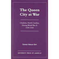 The Queen City at War: Charlotte, North Carolina During World War II, 1939-1945 [Hardcover]