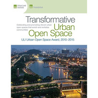 Transformative Urban Open Space: The ULI Urban Open Space Award 20102015 [Paperback]