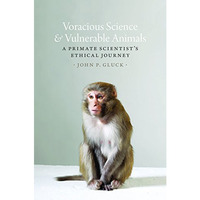 Voracious Science and Vulnerable Animals: A Primate Scientist's Ethical Jour [Hardcover]