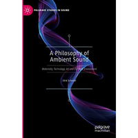 A Philosophy of Ambient Sound: Materiality, Technology, Art and the Sonic Enviro [Hardcover]
