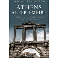 Athens After Empire: A History from Alexander the Great to the Emperor Hadrian [Paperback]