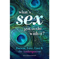 Whats Sex Got To Do With It?: Darwin, Love, Lust, and the Anthropocene [Paperback]