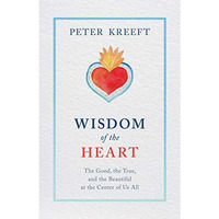 Wisdom of the Heart : The Good, the True, and the Beautiful at the Center of Us  [Paperback]