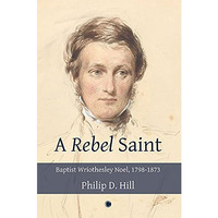 A Rebel Saint: Baptist Wriothesley Noel, 1798-1873 [Paperback]