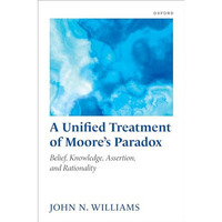 A Unified Treatment of Moore's Paradox: Belief, Knowledge, Assertion and Rationa [Hardcover]