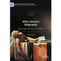 After Ancient Biography: Modern Types and Classical Archetypes [Hardcover]