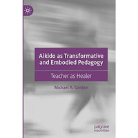 Aikido as Transformative and Embodied Pedagogy: Teacher as Healer [Paperback]