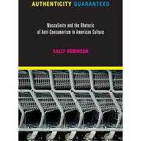 Authenticity Guaranteed: Masculinity and the Rhetoric of Anti-Consumerism in Ame [Paperback]