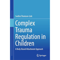 Complex Trauma Regulation in Children: A Body-Based Attachment Approach [Hardcover]
