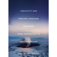 Creativity and English Language Teaching: From Inspiration to Implementation [Hardcover]