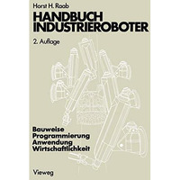 Handbuch Industrieroboter: Bauweise ? Programmierung Anwendung ? Wirtschaftlichk [Paperback]