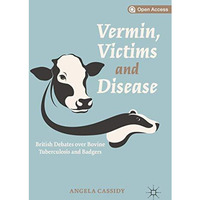 Vermin, Victims and Disease: British Debates over Bovine Tuberculosis and Badger [Hardcover]