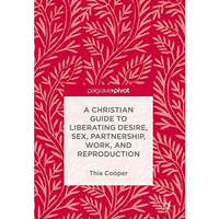 A Christian Guide to Liberating Desire, Sex, Partnership, Work, and Reproduction [Hardcover]