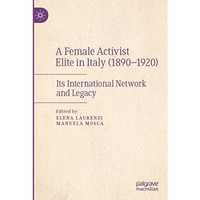 A Female Activist Elite in Italy (18901920): Its International Network and Lega [Paperback]
