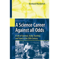 A Science Career Against all Odds: A Life of Survival, Study, Teaching and Trave [Hardcover]